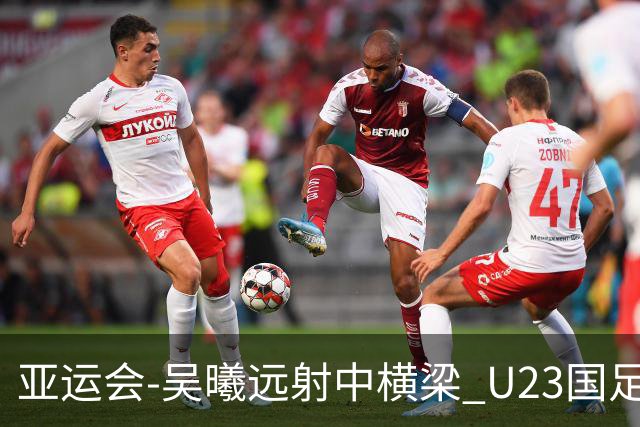 亚运会-吴曦远射中横梁 U23国足0-0憾平伊朗暂列次席