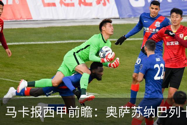 马卡报西甲前瞻：奥萨苏纳巴列卡诺或上演对攻，毕巴击败阿拉维斯